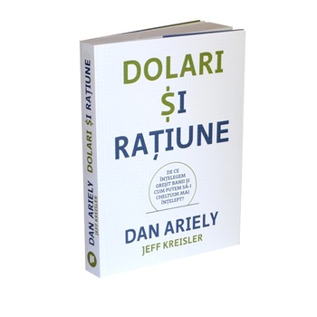 Dolari si ratiune, Dan Ariely, Jeff Kreisler Dolari si ratiune, Dan Ariely, Jeff Kreisler