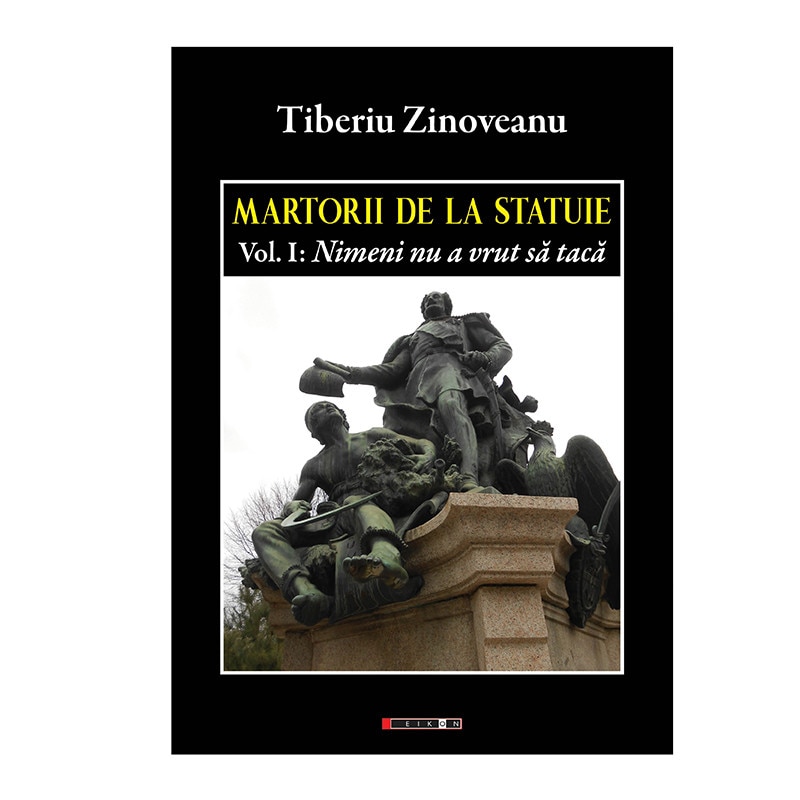Martorii de la statuie -Vol.I Nimeni nu a vrut sa taca, de Tiberiu Zinoveanu, Eikon, roman