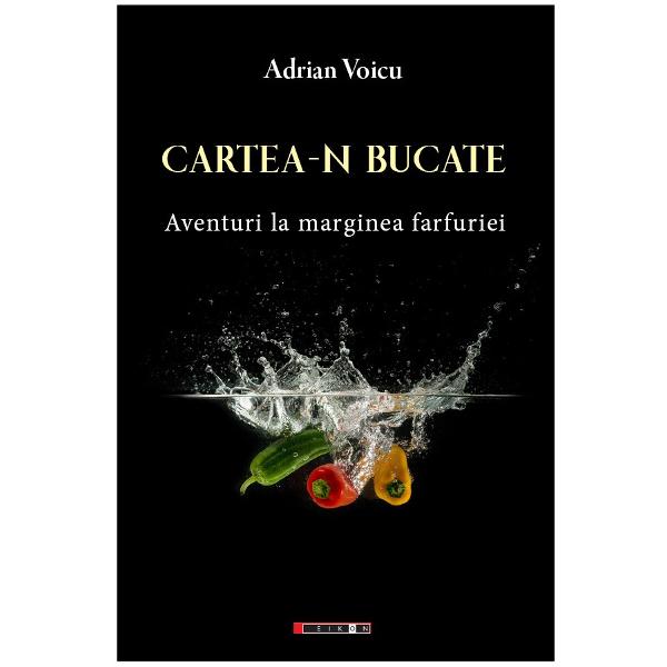 Cartea-n bucate. Aventuri la marginea farfuriei - Adrian Voicu
