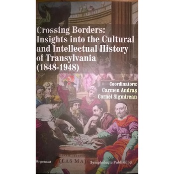Crossing Borders: Insights Into the Cultural and Intellectual History of Transylvania (1848-1948) Crossing Borders: Insights Into the Cultural and Intellectual History of Transylvania (1848-1948)