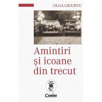 Amintiri si icoane din trecut - Olga Gigurtu Amintiri si icoane din trecut - Olga Gigurtu
