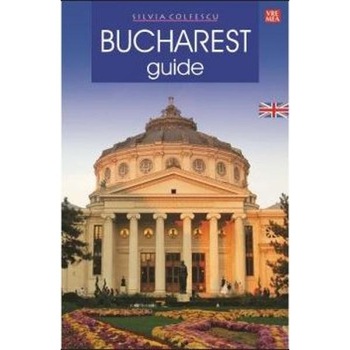 Bucharest Guide. Limba engleza ed. II - Silvia Colfescu Bucharest Guide. Limba engleza ed. II - Silvia Colfescu