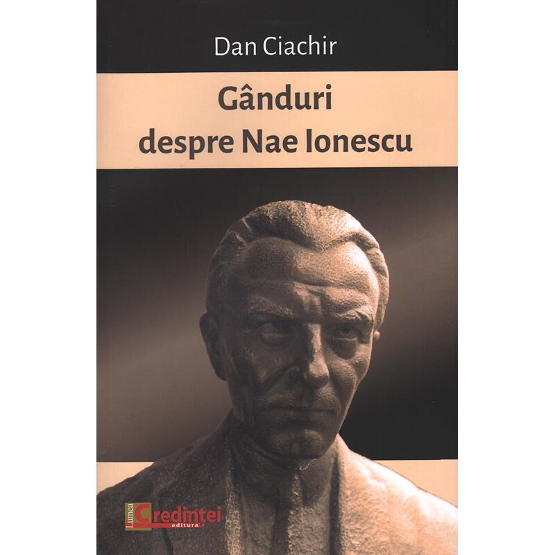 Ganduri despre Nae Ionescu, Dan Ciachir, Editura Lumea Credintei