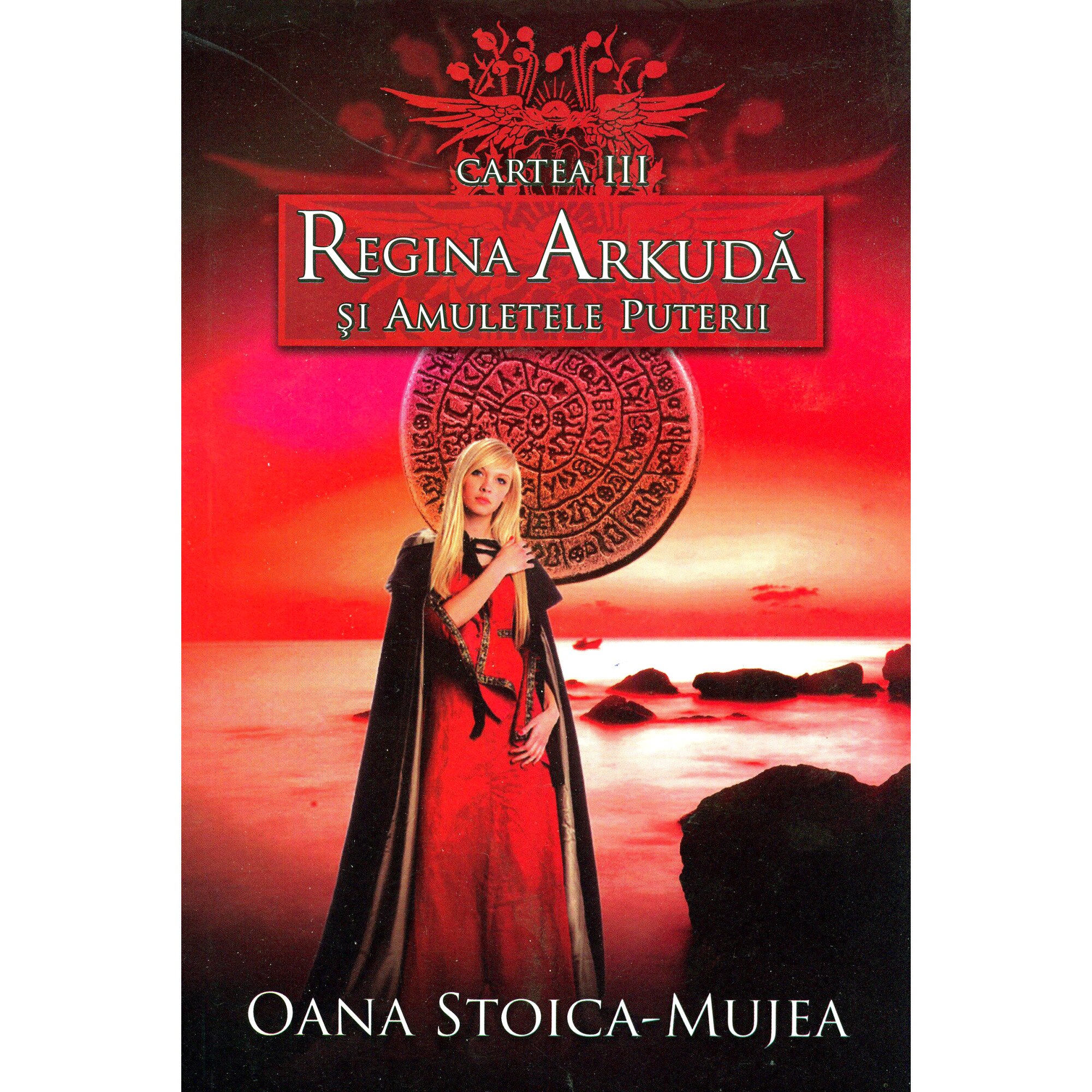 Cartea III - Regina Arkuda Si Amuletele Puterii - Oana Stoica-Mujea