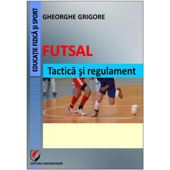 Futsal. Tactica si regulament - Gheorghe Grigore Futsal. Tactica si regulament - Gheorghe Grigore