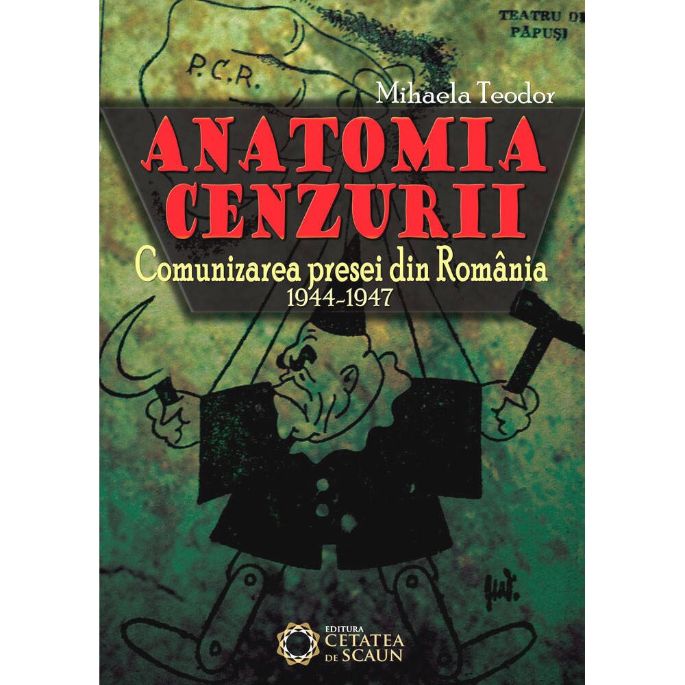 Anatomia cenzurii. Comunizarea presei din Romania 1944-1947 - Mihaela Teodor