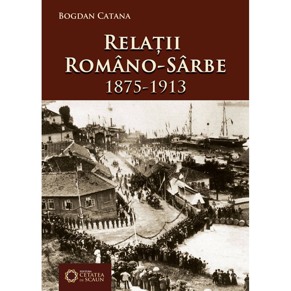 Relatii romano-sarbe 1875-1913 - Bogdan Catana