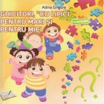 Ghicitori, cu lipici, pentru mari si pentru mici - Adina Grigore Ghicitori, cu lipici, pentru mari si pentru mici - Adina Grigore