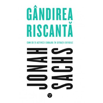Gandirea riscanta. Cum sa-ti activezi curajul in situatii dificile - Jonah Sachs Gandirea riscanta. Cum sa-ti activezi curajul in situatii dificile - Jonah Sachs