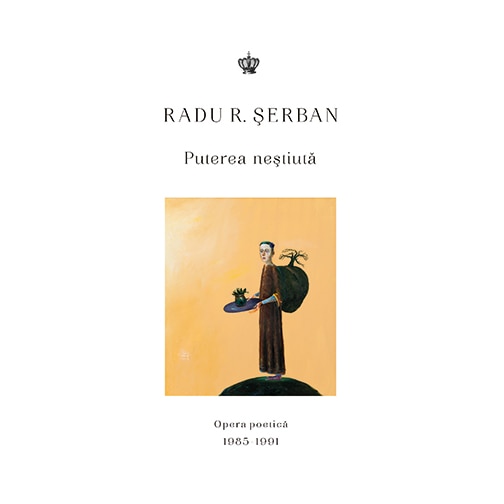 Puterea nestiuta. Opera poetica - Radu R. Serban