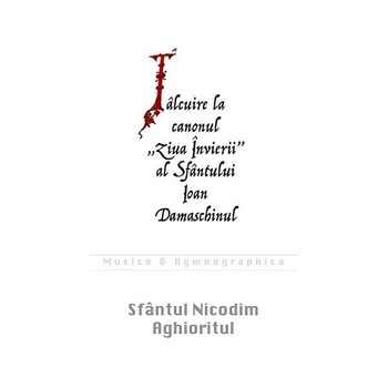 Talcuire la canonul Ziua Invierii al Sfantului Ioan Damaschinul - Sfantul Nicodim Aghioritul Talcuire la canonul Ziua Invierii al Sfantului Ioan Damaschinul - Sfantul Nicodim Aghioritul