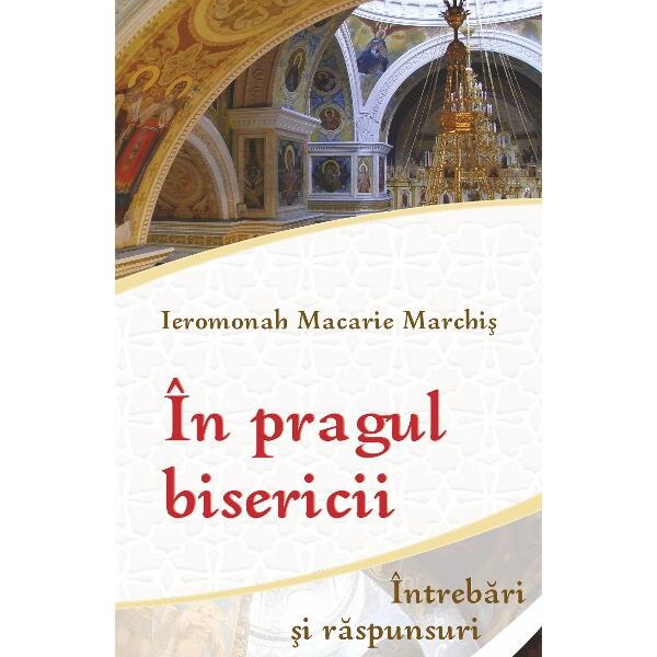 In pragul bisericii. Intrebari si raspunsuri - Ieromonah Macarie Marchis