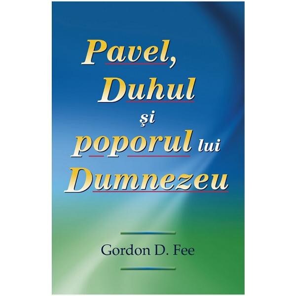Pavel, Duhul si poporul lui Dumnezeu - Gordon D. Fee