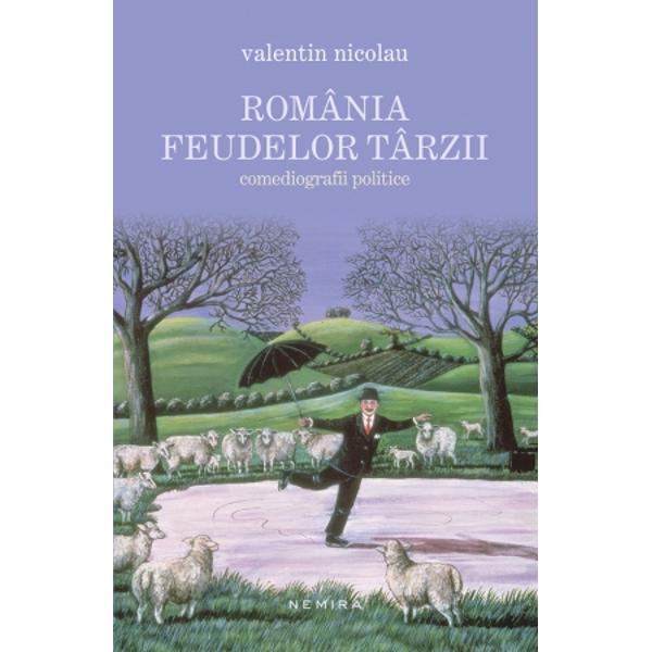Romania feudelor tarzii. Comediografii politice - Valentin Nicolau