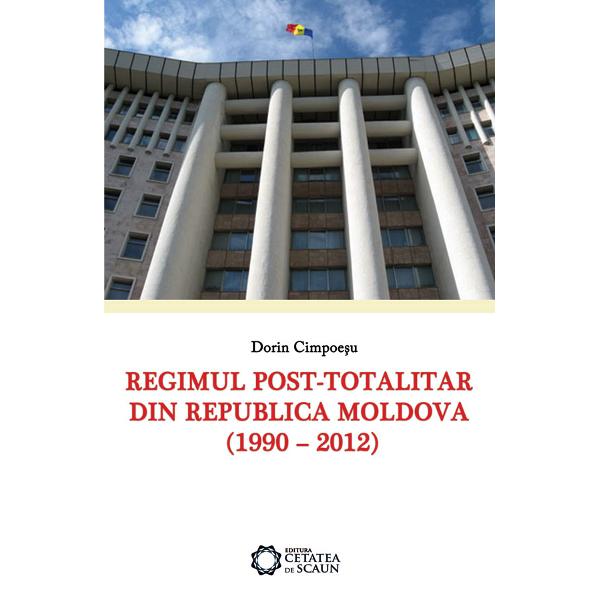 Regimul post-totalitar din Republica Moldova (1990-2012) - Dorin Cimpoesu
