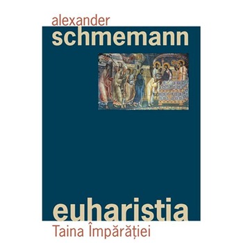Euharistia, taina imparatiei - Al. Schmemann Euharistia, taina imparatiei - Al. Schmemann