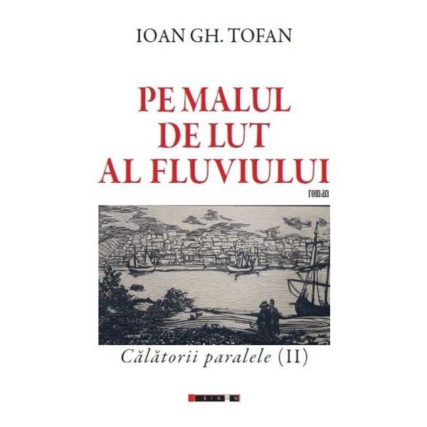Pe malul de lut al fluviului. Calatorii paralele (II) - Ioan Gh. Tofan