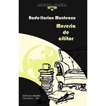 Meseria de cititor - Radu-Ilarion Munteanu Meseria de cititor - Radu-Ilarion Munteanu