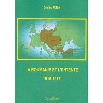 La Roumanie et L'Entente 1916-1917 - Dumitru Preda La Roumanie et L'Entente 1916-1917 - Dumitru Preda