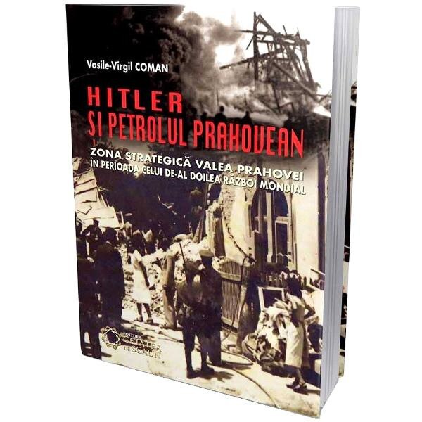 Hitler si petrolul prahovean - Vasile-Virgil Coman