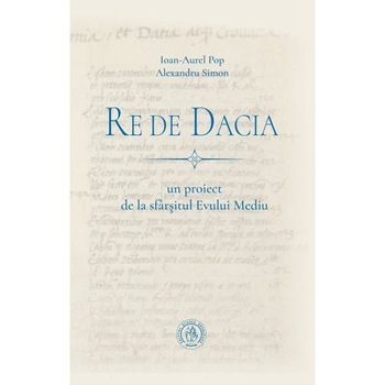 Re de Dacia - Ioan-Aurel Pop, Alexandru Simon Re de Dacia - Ioan-Aurel Pop, Alexandru Simon