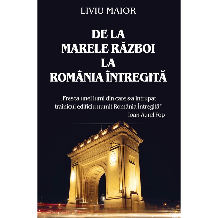 De La Marele Razboi La Romania Intregita - Liviu Maior