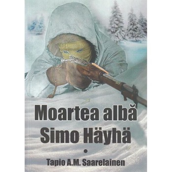 Moartea alba: Simo Hayha - Tapio A.M. Saarelainen Moartea alba: Simo Hayha - Tapio A.M. Saarelainen
