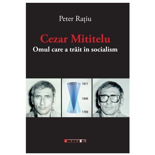 Cezar Mititelu, omul care a trait in socialism - Peter Ratiu