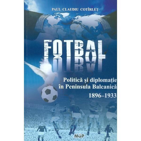 Politica, fotbal si diplomatie in Peninsula Balcanica (1896-1933) - Paul Claudiu Cotirlet