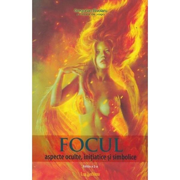 Focul: aspecte oculte, initiatice si simbolice ed.2 - Gregorian Bivolaru