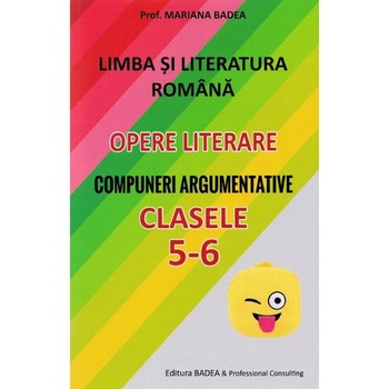 Limba romana. Opere literare. Compuneri argumentative - Clasele 5-6 - Mariana Badea Limba romana. Opere literare. Compuneri argumentative - Clasele 5-6 - Mariana Badea