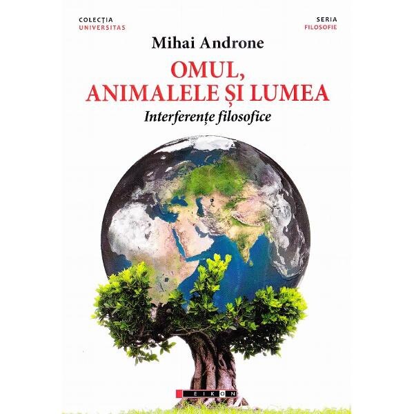 Omul, animalele si lumea. Interferente filosofice - Mihai Androne