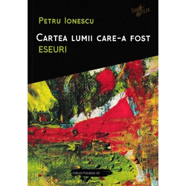 Cartea lumii care-a fost: Eseuri - Petru Ionescu