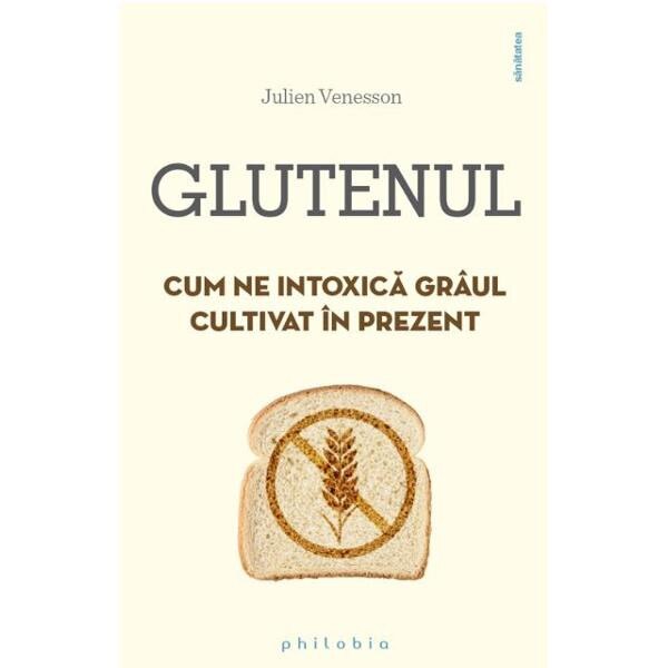 Glutenul. Cum ne intoxica graul cultivat in prezent - Julien Venesson