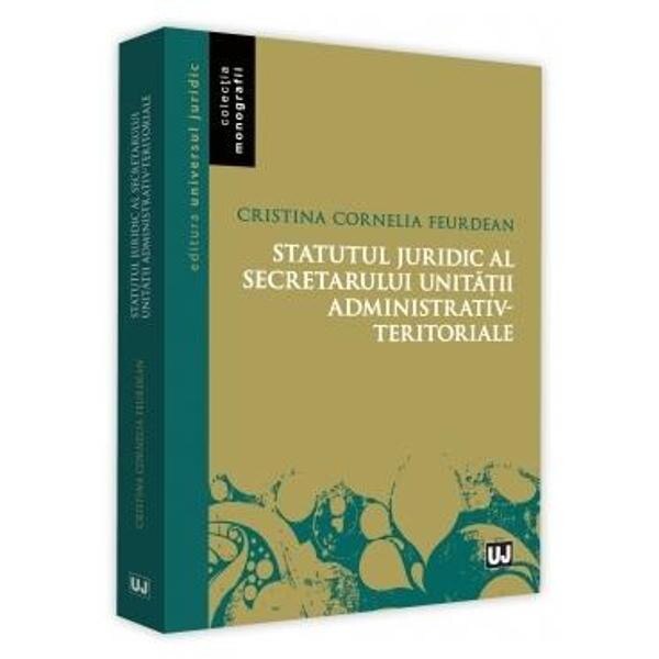 Statutul juridic al secretarului unitatii administrativ-teritoriale - Cristina Cornelia Feurdean