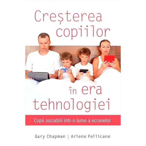 Cresterea copiilor in era tehnologiei - Gary Chapman, Arlene Pellicane