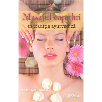 Masajul capului in traditia ayurvedica - Helen McGuinness Masajul capului in traditia ayurvedica - Helen McGuinness