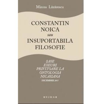 Constantin Noica sau insuportabila filosofie - Mircea Lazarescu Constantin Noica sau insuportabila filosofie - Mircea Lazarescu