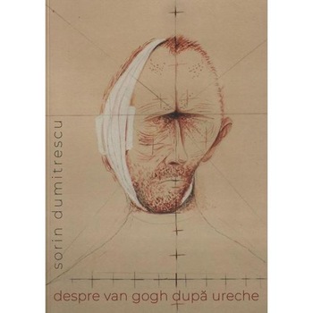 Despre Van Gogh dupa ureche - Sorin Dumitrescu Despre Van Gogh dupa ureche - Sorin Dumitrescu
