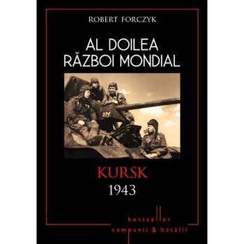 Al doilea razboi mondial. Kursk 1943 - Robert Forczyk Al doilea razboi mondial. Kursk 1943 - Robert Forczyk
