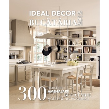 IDEAL DECOR BUCATARIA 2, 300 propuneri amenajare bucatarie, mobilier si electrocasnice, in stil clasic si modern IDEAL DECOR BUCATARIA 2, 300 propuneri amenajare bucatarie, mobilier si electrocasnice, in stil clasic si modern