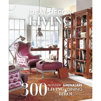 IDEAL DECOR LIVING 1, 300 propuneri amenajare living, dining & birou, in stil clasic si modern IDEAL DECOR LIVING 1, 300 propuneri amenajare living, dining & birou, in stil clasic si modern