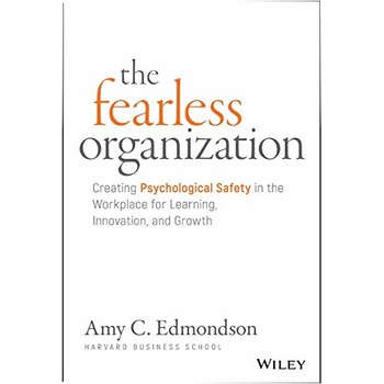 Fearless Organization: Creating Psychological Safety in the Workplace for Learning, Innovation, and Growth Fearless Organization: Creating Psychological Safety in the Workplace for Learning, Innovation, and Growth