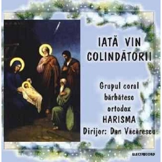 Grupul coral barbatesc ortodox Harisma dirijor:Dan Vacarescu - Iata vin colindatorii (CD)