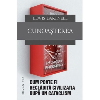 Cunoasterea. Cum poate fi recladita civilizatia dupa un cataclism - Lewis Dartnell Cunoasterea. Cum poate fi recladita civilizatia dupa un cataclism - Lewis Dartnell