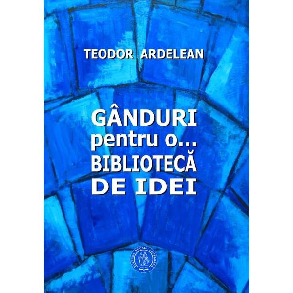 Ganduri pentru o... biblioteca de idei - Teodor Ardelean