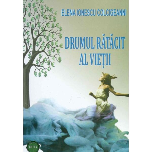 Drumul ratacit al vietii - Elena Ionescu Colcigeanni