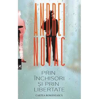 Prin inchisori si prin libertate - Andrei Novac Prin inchisori si prin libertate - Andrei Novac