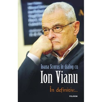 In definitiv... - Ioana Scorus in dialog cu Ion Vianu In definitiv... - Ioana Scorus in dialog cu Ion Vianu