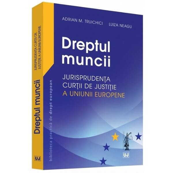 Dreptul muncii. Jurisprudenta Curtii de justitie a Uniunii Europene - Adrian M. Truichici, Luiza Neagu